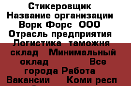 Стикеровщик › Название организации ­ Ворк Форс, ООО › Отрасль предприятия ­ Логистика, таможня, склад › Минимальный оклад ­ 30 000 - Все города Работа » Вакансии   . Коми респ.,Сыктывкар г.
